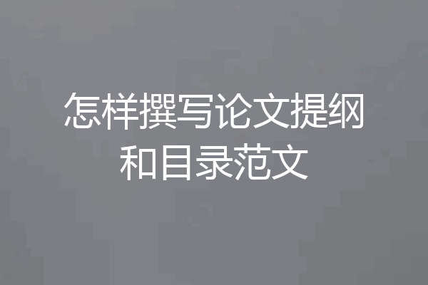 怎样撰写论文提纲和目录范文