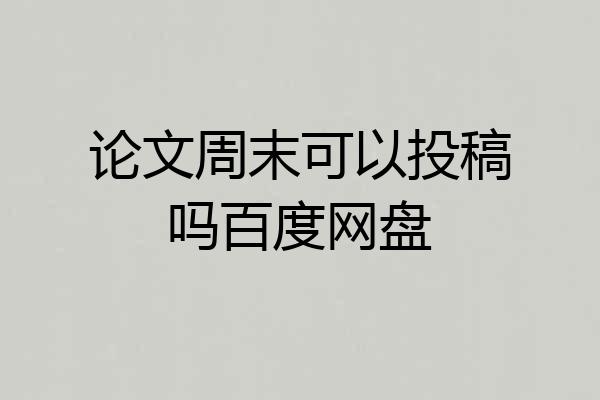 论文周末可以投稿吗百度网盘