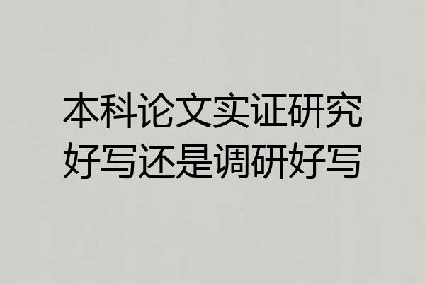 本科论文实证研究好写还是调研好写