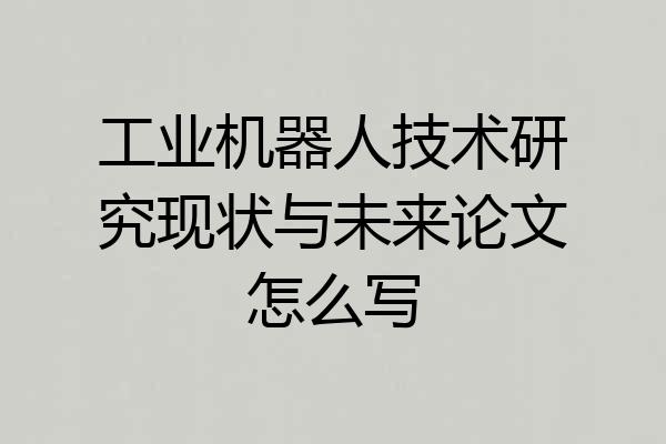 工业机器人技术研究现状与未来论文怎么写