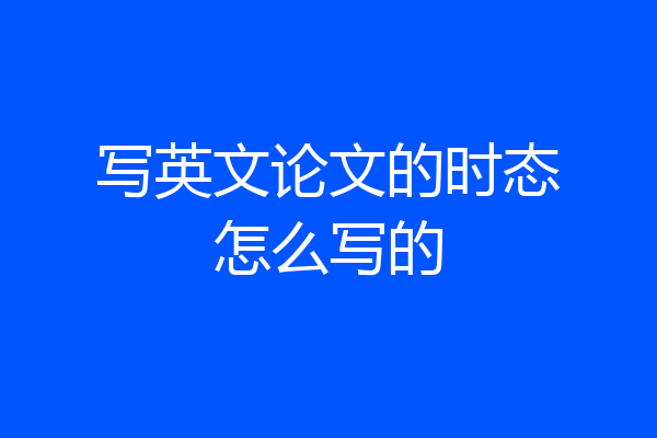 写英文论文的时态怎么写的