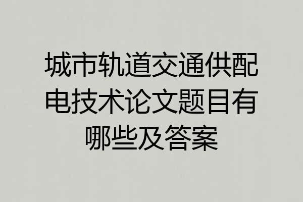 城市轨道交通供配电技术论文题目有哪些及答案