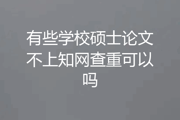 有些学校硕士论文不上知网查重可以吗