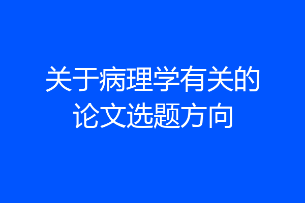 关于病理学有关的论文选题方向