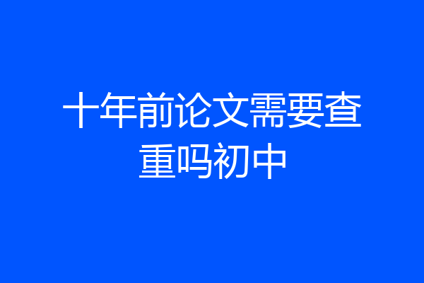 十年前论文需要查重吗初中