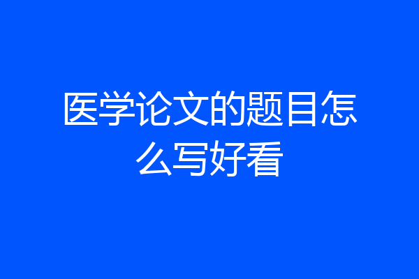 医学论文的题目怎么写好看