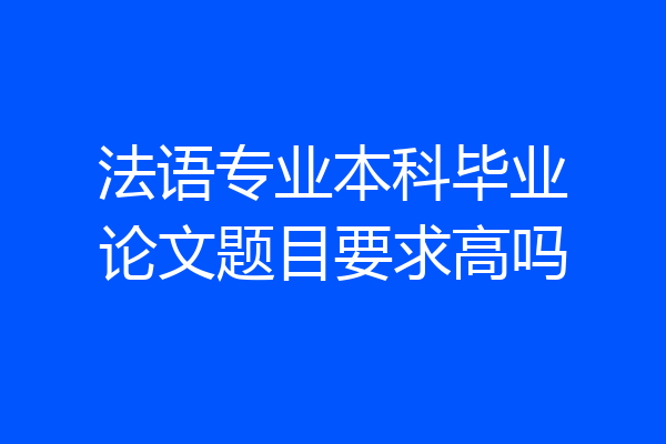 法语专业本科毕业论文题目要求高吗