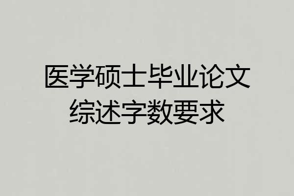 医学硕士毕业论文综述字数要求
