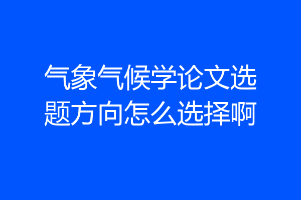 气象气候学论文选题方向怎么选择啊