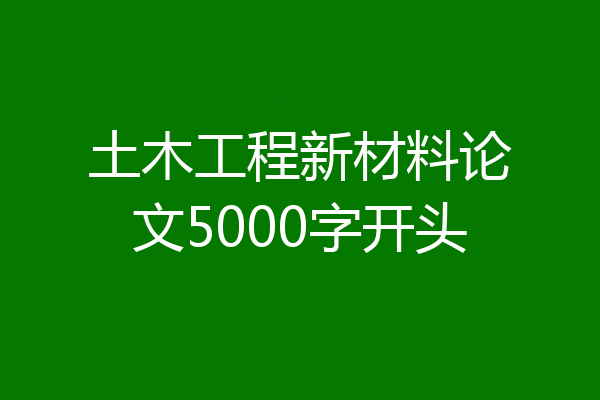 土木工程新材料论文5000字开头