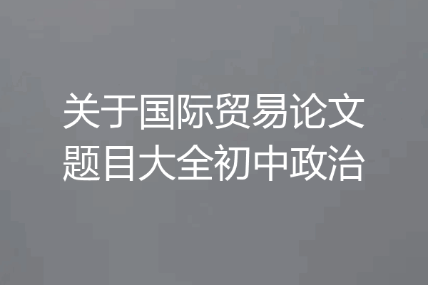 关于国际贸易论文题目大全初中政治