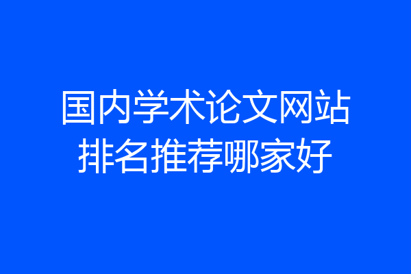 国内学术论文网站排名推荐哪家好