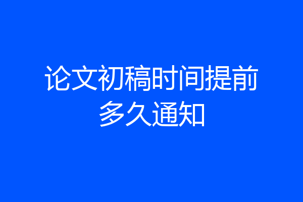 论文初稿时间提前多久通知