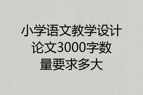 小学语文教学设计论文3000字数量要求多大