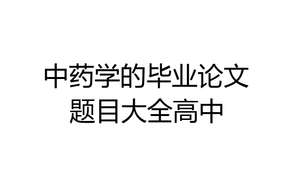 中药学的毕业论文题目大全高中