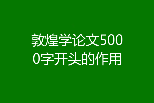 敦煌学论文5000字开头的作用