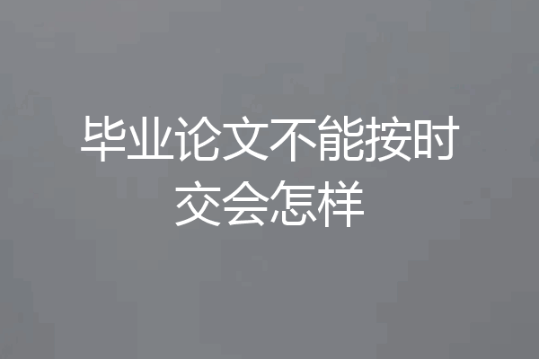 毕业论文不能按时交会怎样