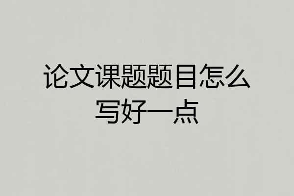 论文课题题目怎么写好一点