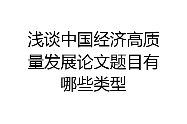 浅谈中国经济高质量发展论文题目有哪些类型