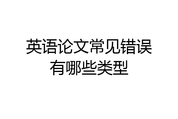 英语论文常见错误有哪些类型