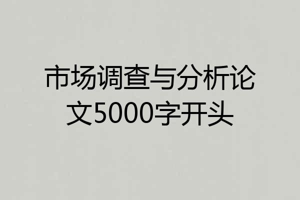 市场调查与分析论文5000字开头