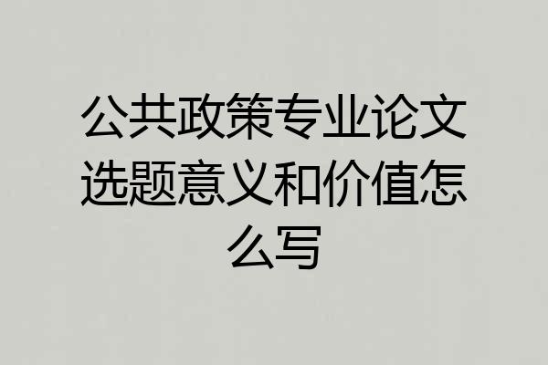 公共政策专业论文选题意义和价值怎么写
