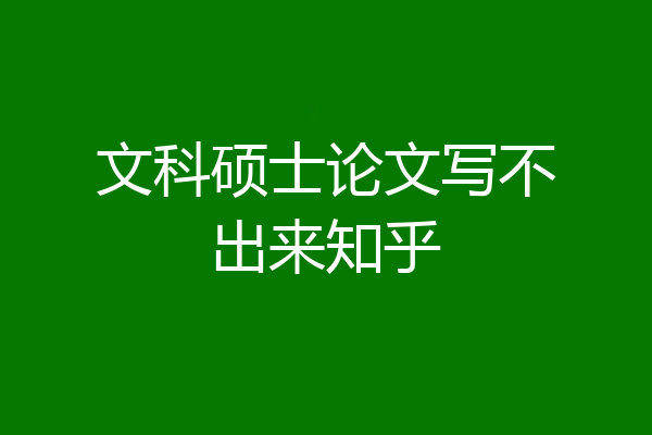 文科硕士论文写不出来知乎