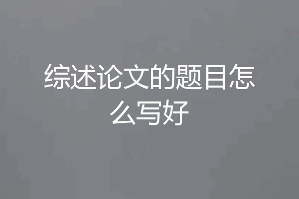 综述论文的题目怎么写好