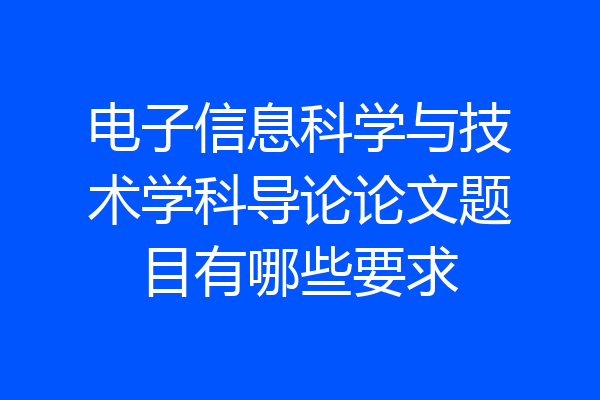 电子信息科学与技术学科导论论文题目有哪些要求