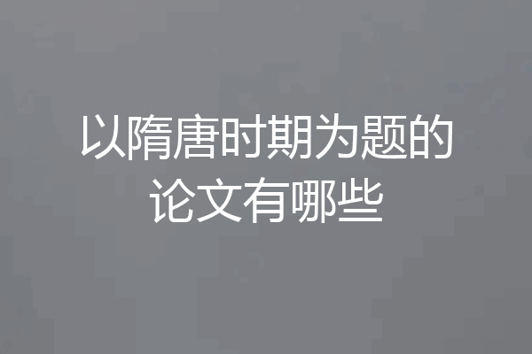 以隋唐时期为题的论文有哪些