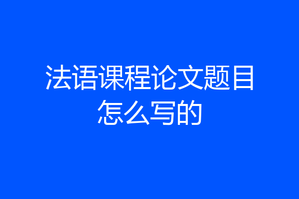 法语课程论文题目怎么写的