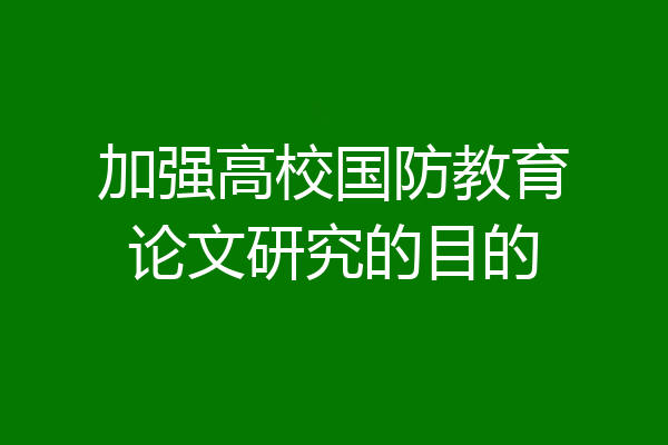 加强高校国防教育论文研究的目的