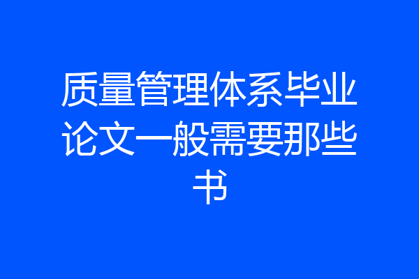 质量管理体系毕业论文一般需要那些书