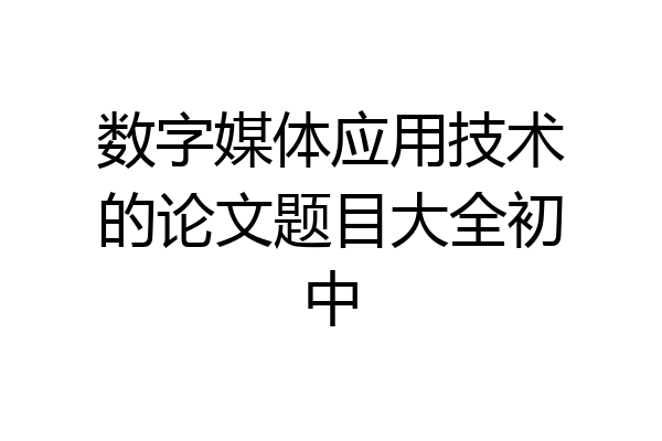 数字媒体应用技术的论文题目大全初中