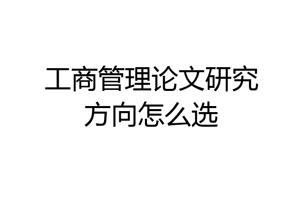 工商管理论文研究方向怎么选
