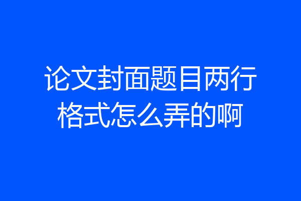论文封面题目两行格式怎么弄的啊