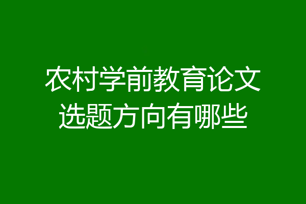 农村学前教育论文选题方向有哪些