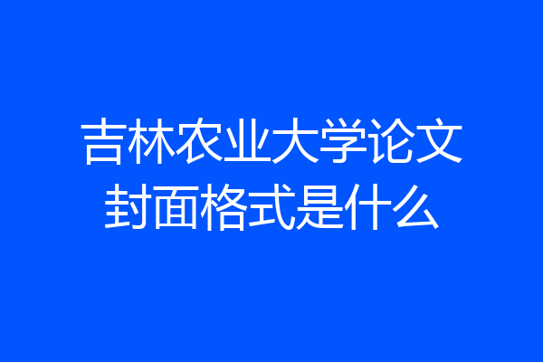 吉林农业大学论文封面格式是什么