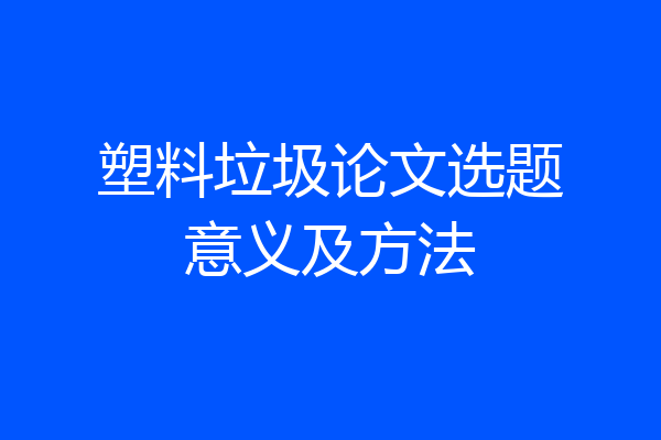 塑料垃圾论文选题意义及方法