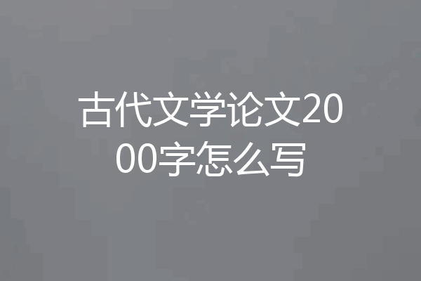 古代文学论文2000字怎么写