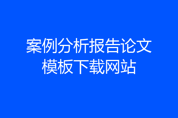 案例分析报告论文模板下载网站