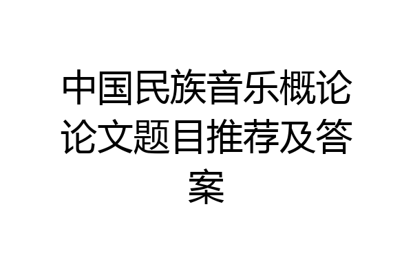 中国民族音乐概论论文题目推荐及答案