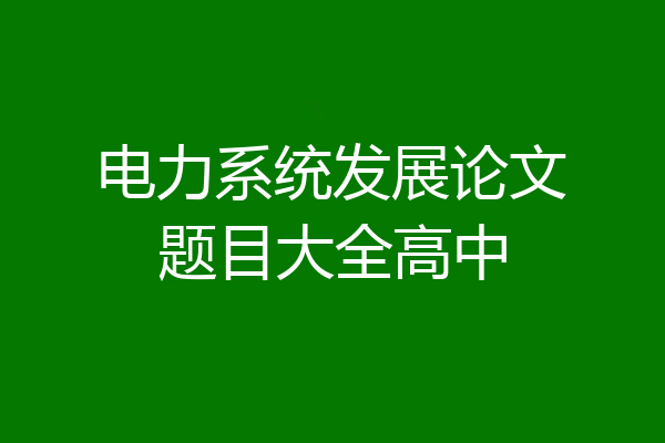 电力系统发展论文题目大全高中