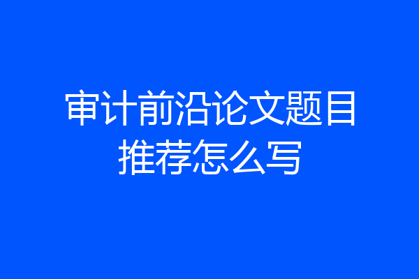 审计前沿论文题目推荐怎么写