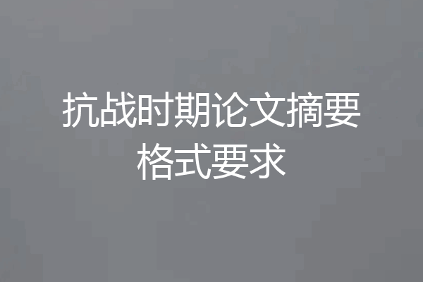 抗战时期论文摘要格式要求
