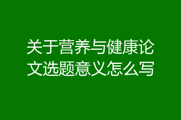 关于营养与健康论文选题意义怎么写