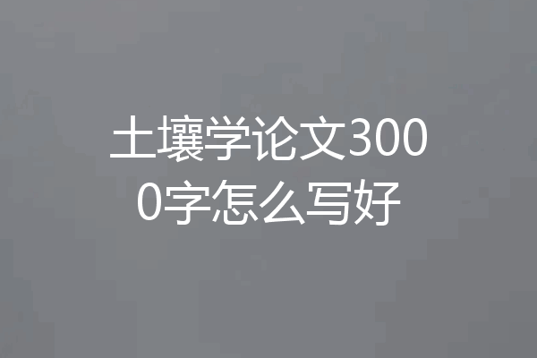 土壤学论文3000字怎么写好