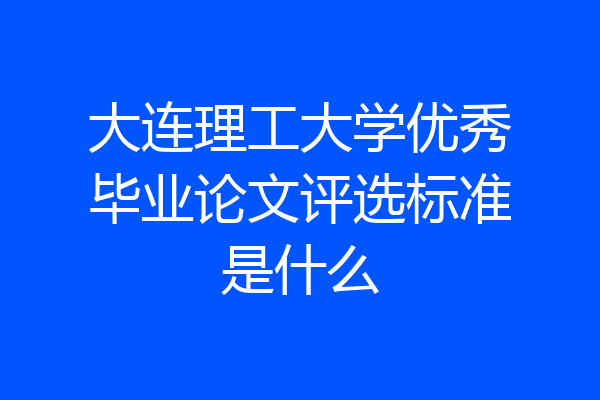 大连理工大学优秀毕业论文评选标准是什么