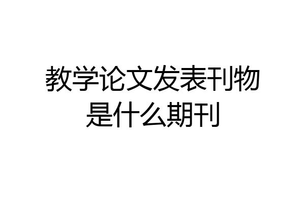 教学论文发表刊物是什么期刊
