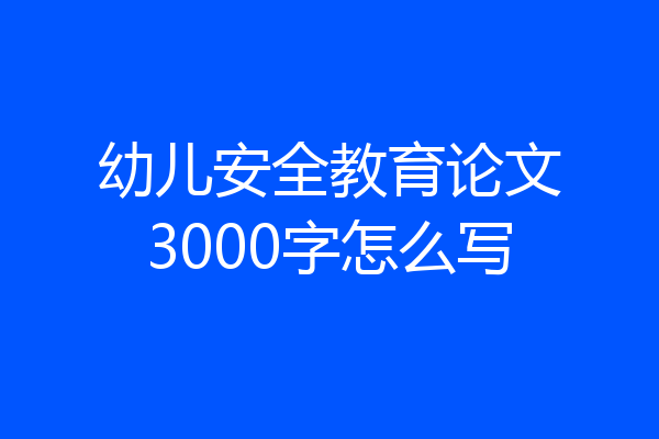幼儿安全教育论文3000字怎么写